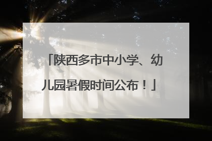 陕西多市中小学、幼儿园暑假时间公布！