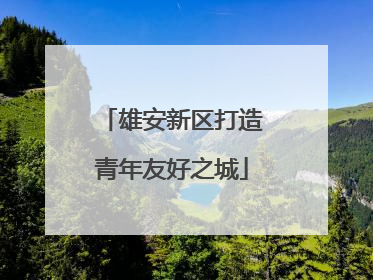 雄安新区打造青年友好之城