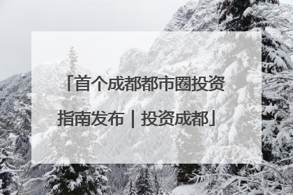 首个成都都市圈投资指南发布｜投资成都