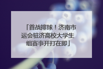 首战排球！济南市运会驻济高校大学生组赛事开打在即