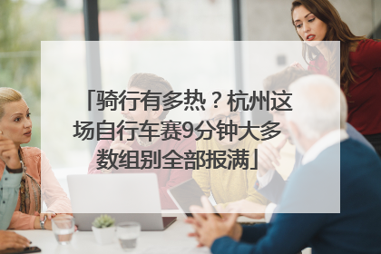 骑行有多热？杭州这场自行车赛9分钟大多数组别全部报满