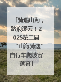 骑遇山海，踏浪逐云！2025第二届“山海骑遇”自行车爬坡赛落幕
