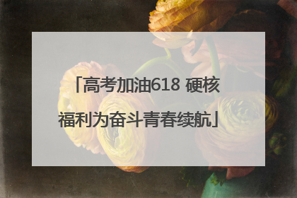 高考加油618 硬核福利为奋斗青春续航
