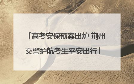 高考安保预案出炉 荆州交警护航考生平安出行