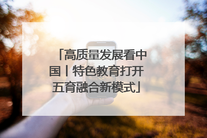 高质量发展看中国丨特色教育打开五育融合新模式