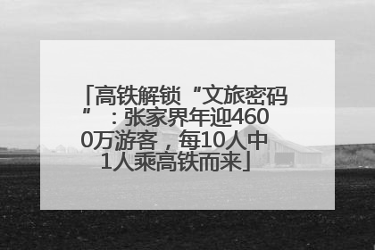 高铁解锁“文旅密码”：张家界年迎4600万游客，每10人中1人乘高铁而来