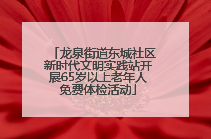 龙泉街道东城社区新时代文明实践站开展65岁以上老年人免费体检活动
