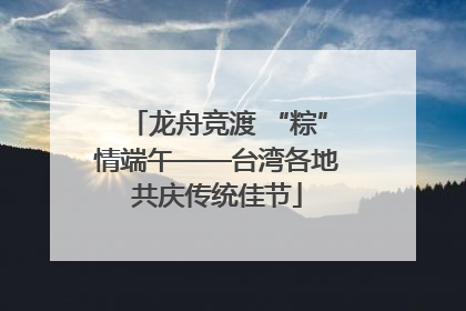 龙舟竞渡 “粽”情端午——台湾各地共庆传统佳节