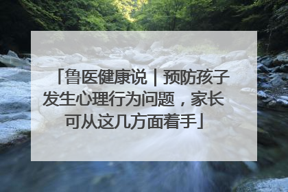 鲁医健康说｜预防孩子发生心理行为问题，家长可从这几方面着手