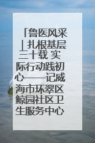 鲁医风采｜扎根基层三十载 实际行动践初心——记威海市环翠区鲸园社区卫生服务中心主任梁永江