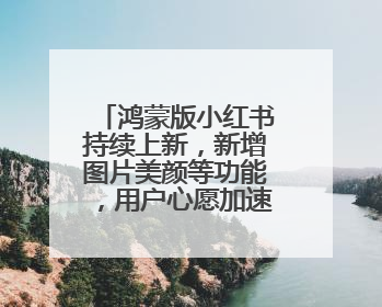 鸿蒙版小红书持续上新，新增图片美颜等功能，用户心愿加速成真！