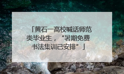黄石一高校喊话师范类毕业生，“暑期免费书法集训已安排”