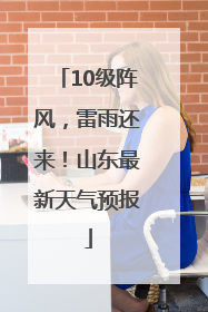 10级阵风，雷雨还来！山东最新天气预报