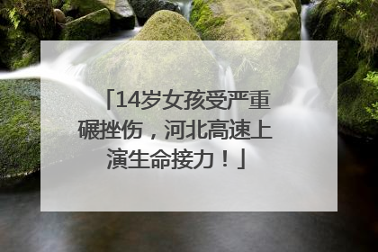 14岁女孩受严重碾挫伤，河北高速上演生命接力！