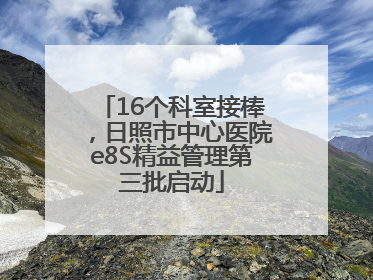 16个科室接棒，日照市中心医院e8S精益管理第三批启动