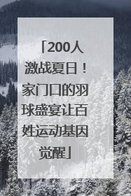 200人激战夏日！家门口的羽球盛宴让百姓运动基因觉醒