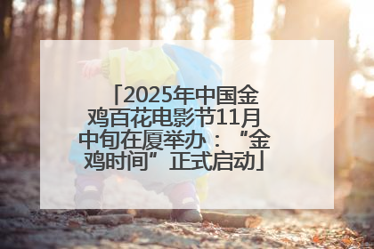 2025年中国金鸡百花电影节11月中旬在厦举办：“金鸡时间”正式启动