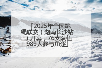 2025年全国跳绳联赛（湖南长沙站）开幕，76支队伍989人参与角逐