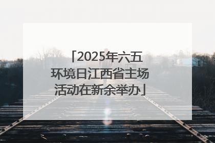 2025年六五环境日江西省主场活动在新余举办