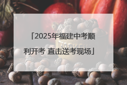 2025年福建中考顺利开考 直击送考现场