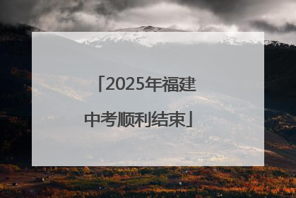 2025年福建中考顺利结束