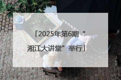 2025年第6期“湘江大讲堂”举行