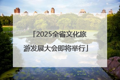 2025全省文化旅游发展大会即将举行