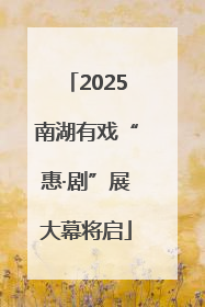 2025南湖有戏“惠·剧”展大幕将启