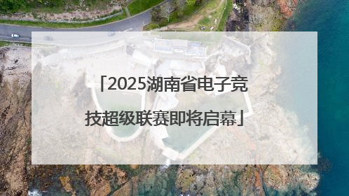2025湖南省电子竞技超级联赛即将启幕