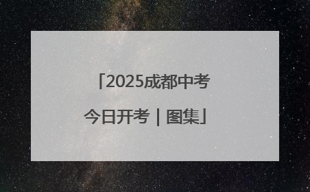 2025成都中考今日开考｜图集