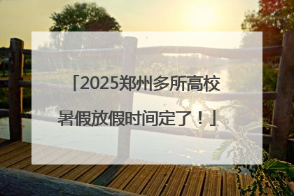 2025郑州多所高校暑假放假时间定了！