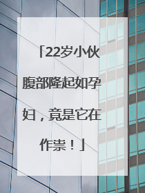 22岁小伙腹部隆起如孕妇，竟是它在作祟！