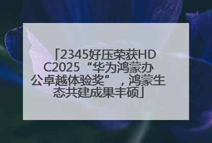 2345好压荣获HDC2025“华为鸿蒙办公卓越体验奖”，鸿蒙生态共建成果丰硕