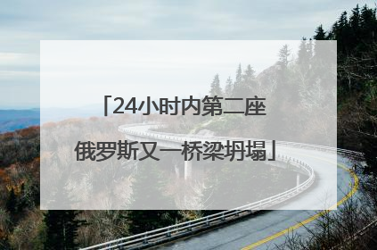 24小时内第二座 俄罗斯又一桥梁坍塌