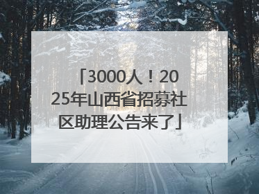 3000人！2025年山西省招募社区助理公告来了