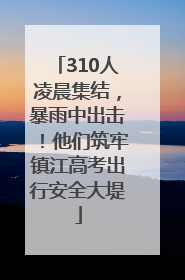 310人凌晨集结，暴雨中出击！他们筑牢镇江高考出行安全大堤