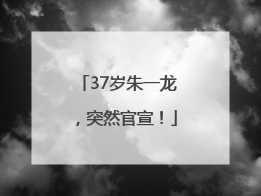 37岁朱一龙，突然官宣！