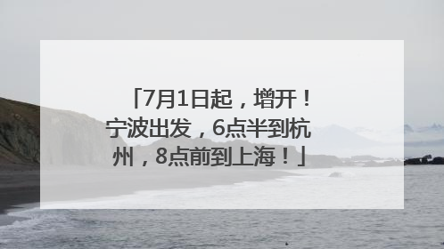 7月1日起，增开！宁波出发，6点半到杭州，8点前到上海！