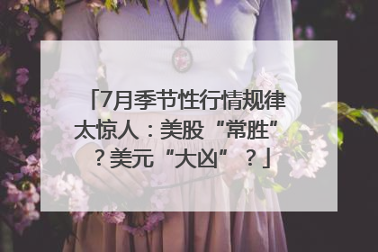 7月季节性行情规律太惊人：美股“常胜”？美元“大凶”？