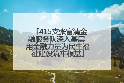 415支张富清金融服务队深入基层 用金融力量为民生福祉建设筑牢根基