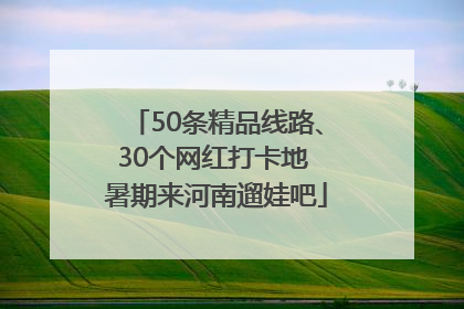 50条精品线路、30个网红打卡地 暑期来河南遛娃吧