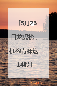 5月26日龙虎榜，机构青睐这14股