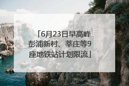 6月23日早高峰彭浦新村、莘庄等9座地铁站计划限流