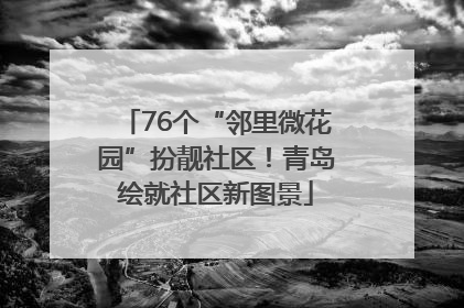 76个“邻里微花园”扮靓社区！青岛绘就社区新图景