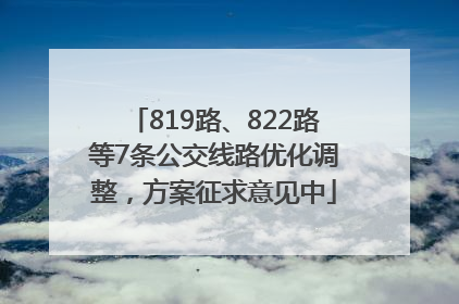 819路、822路等7条公交线路优化调整，方案征求意见中