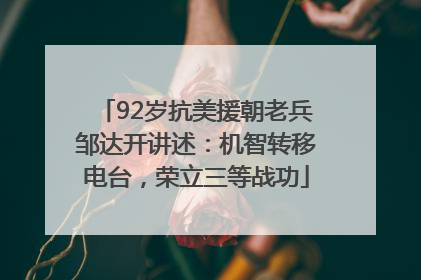 92岁抗美援朝老兵邹达开讲述：机智转移电台，荣立三等战功
