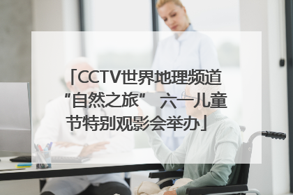CCTV世界地理频道“自然之旅” 六一儿童节特别观影会举办