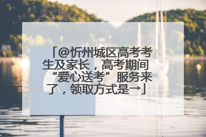 @忻州城区高考考生及家长，高考期间“爱心送考”服务来了，领取方式是→