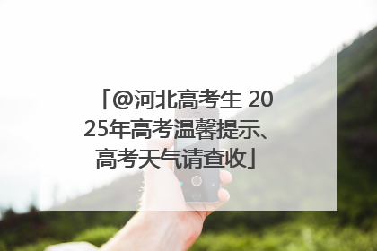 @河北高考生 2025年高考温馨提示、高考天气请查收