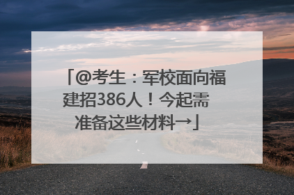 @考生：军校面向福建招386人！今起需准备这些材料→